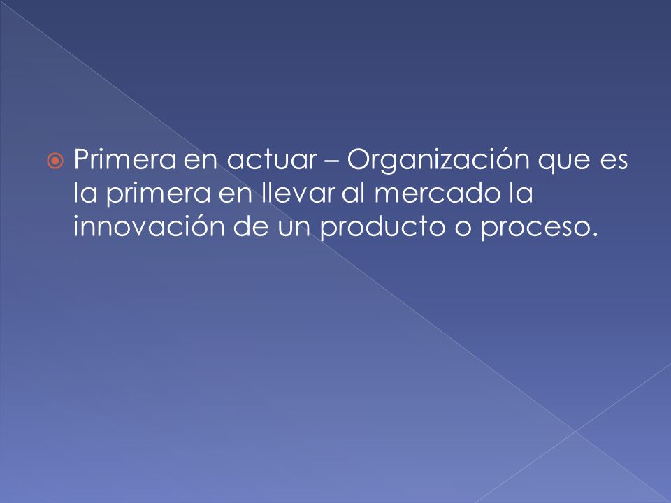 Primera en actuar – Organización que es la primera en llevar al mercado la innovación de un producto o proceso.