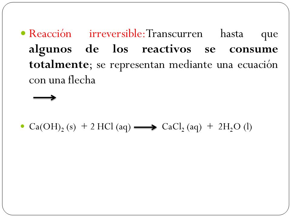 Reacción irreversible:Transcurren hasta que algunos de los reactivos se consume totalmente; se representan mediante una ecuación con una flecha
