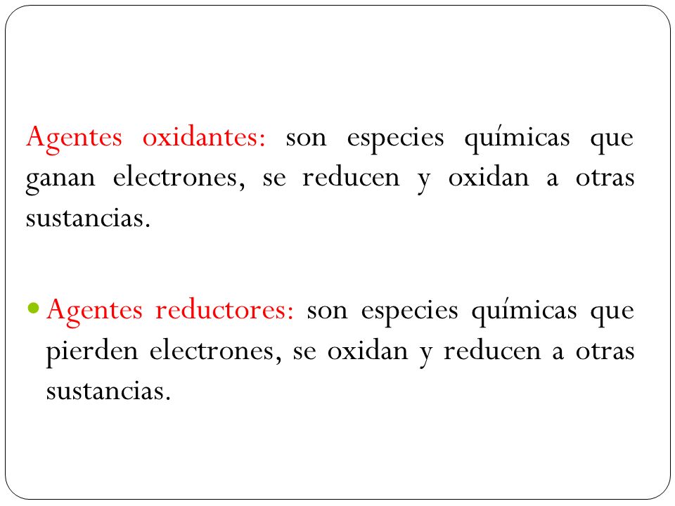 Agentes oxidantes: son especies químicas que ganan electrones, se reducen y oxidan a otras sustancias.