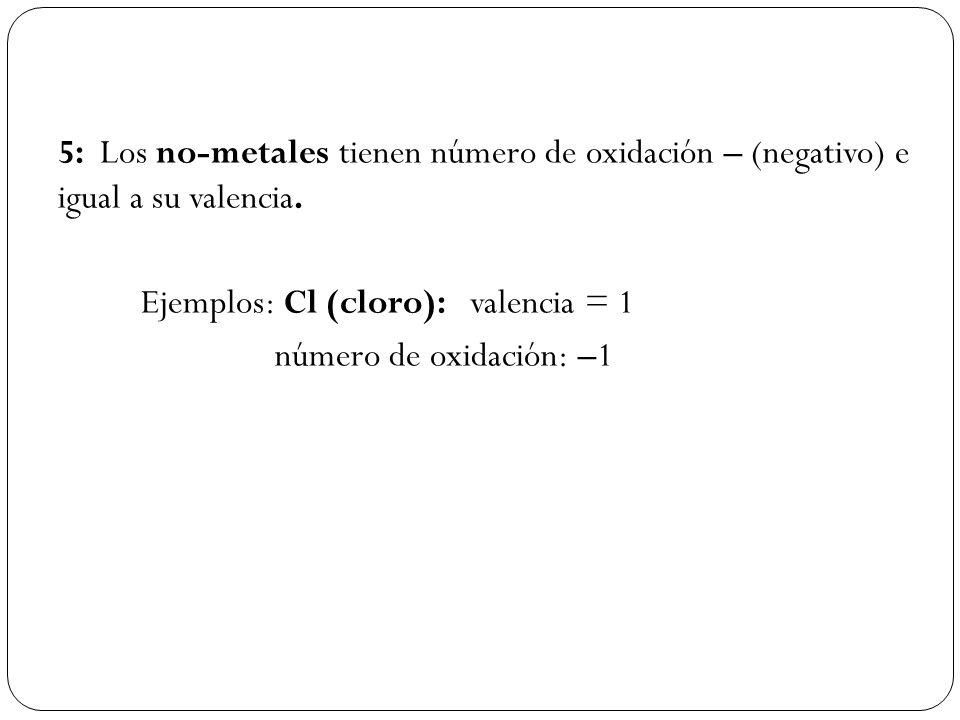 5: Los no-metales tienen número de oxidación – (negativo) e igual a su valencia.