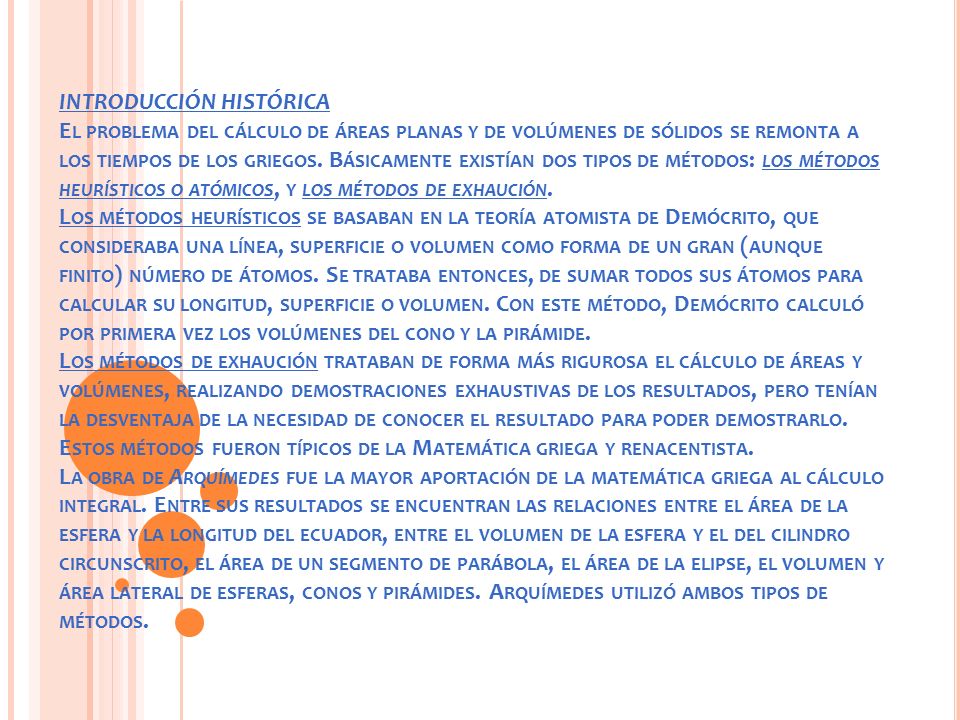 INTRODUCCIÓN HISTÓRICA El problema del cálculo de áreas planas y de volúmenes de sólidos se remonta a los tiempos de los griegos.