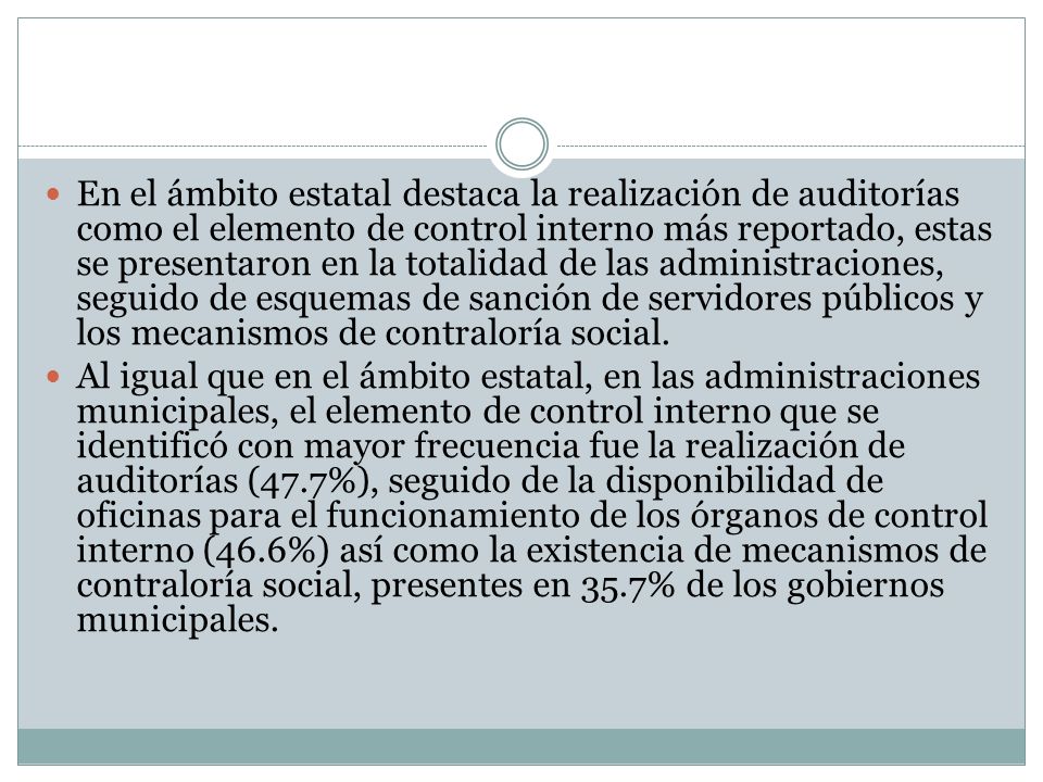 En el ámbito estatal destaca la realización de auditorías como el elemento de control interno más reportado, estas se presentaron en la totalidad de las administraciones, seguido de esquemas de sanción de servidores públicos y los mecanismos de contraloría social.
