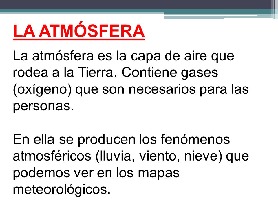 LA ATMÓSFERA La atmósfera es la capa de aire que rodea a la Tierra. Contiene gases (oxígeno) que son necesarios para las personas.