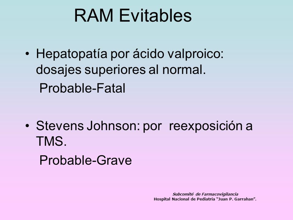 RAM Evitables Hepatopatía por ácido valproico: dosajes superiores al normal. Probable-Fatal. Stevens Johnson: por reexposición a TMS.