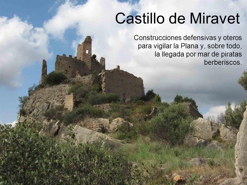 Castillo de Miravet Construcciones defensivas y oteros para vigilar la Plana y, sobre todo, la llegada por mar de piratas berberiscos.