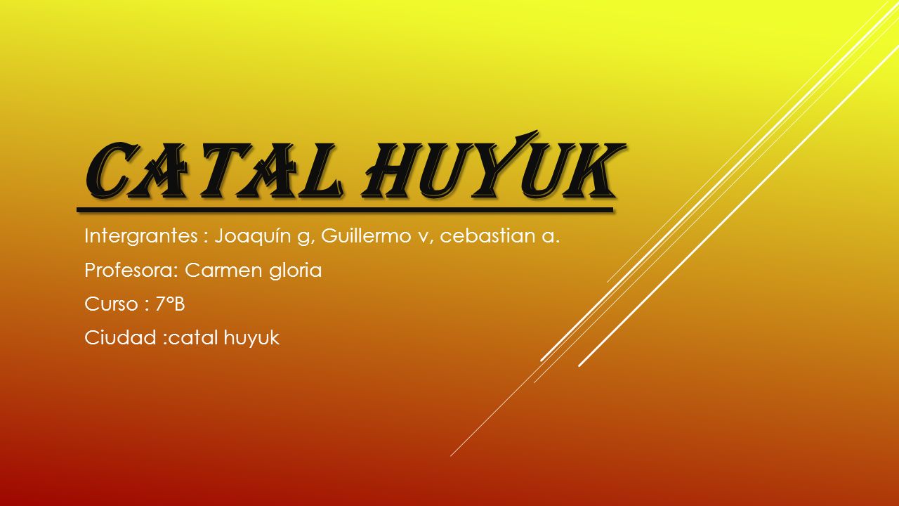 Catal hUyuk Intergrantes : Joaquín g, Guillermo v, cebastian a.