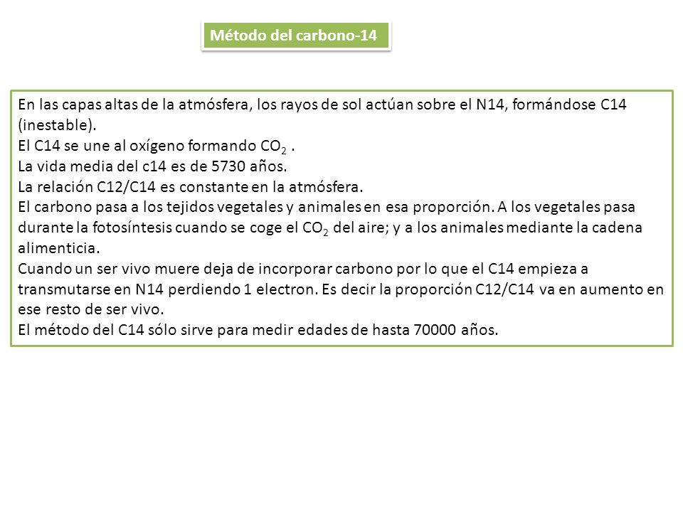 Método del carbono-14 En las capas altas de la atmósfera, los rayos de sol actúan sobre el N14, formándose C14 (inestable).