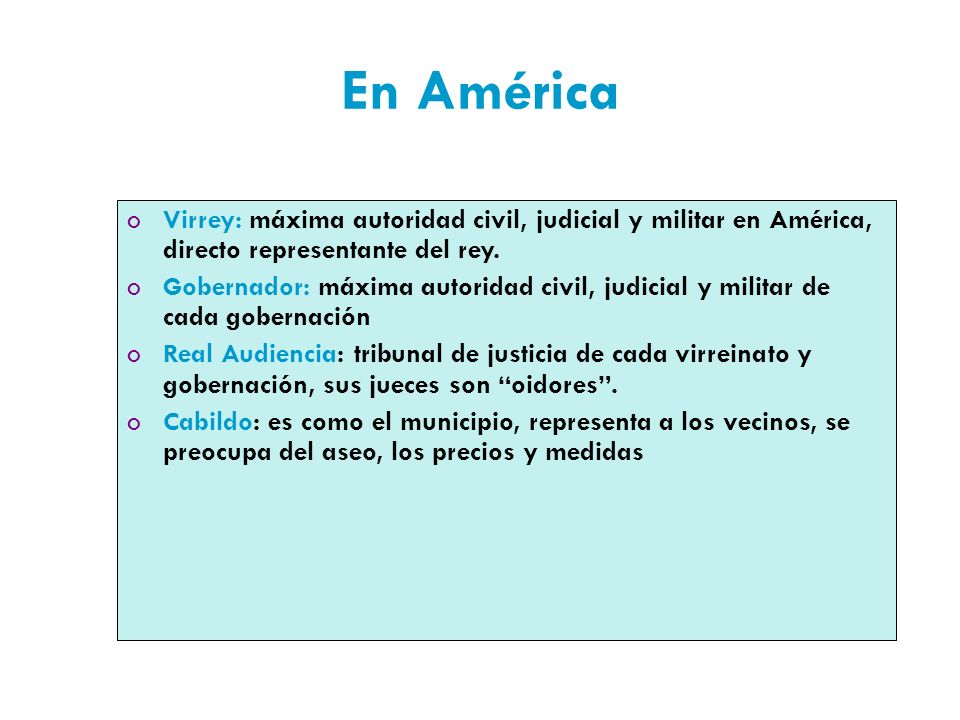 En América Virrey: máxima autoridad civil, judicial y militar en América, directo representante del rey.