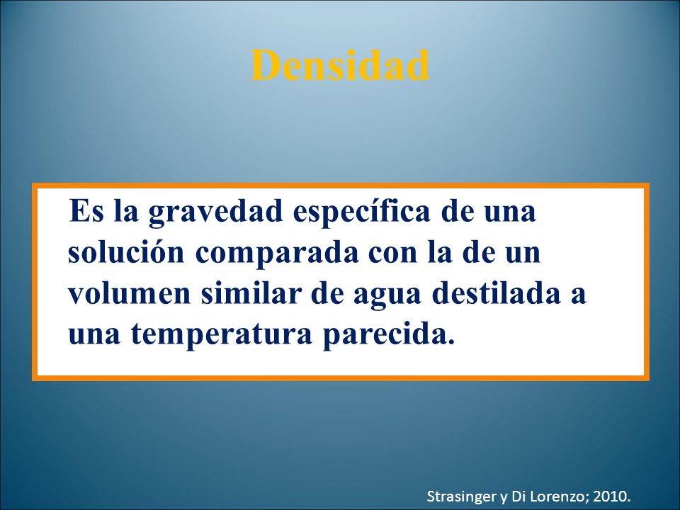 Densidad Es la gravedad específica de una solución comparada con la de un volumen similar de agua destilada a una temperatura parecida.