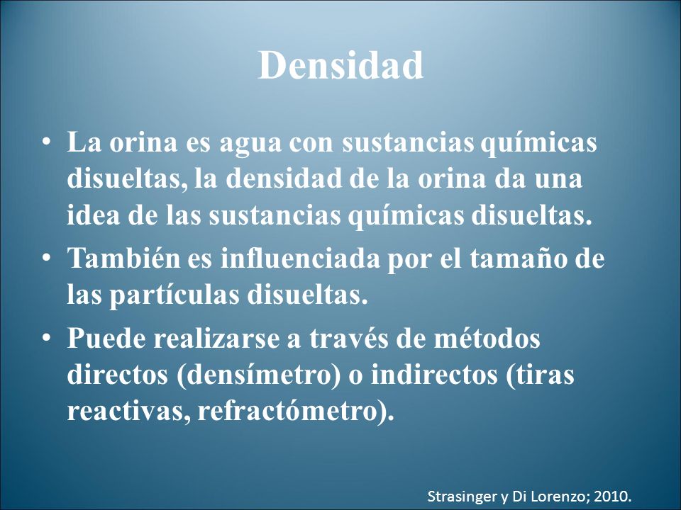 Densidad La orina es agua con sustancias químicas disueltas, la densidad de la orina da una idea de las sustancias químicas disueltas.