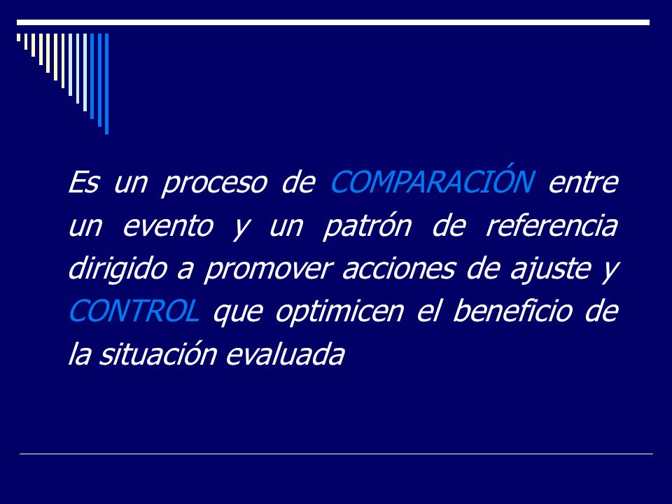 Es un proceso de COMPARACIÓN entre un evento y un patrón de referencia dirigido a promover acciones de ajuste y CONTROL que optimicen el beneficio de la situación evaluada