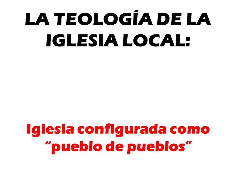 LA TEOLOGÍA DE LA IGLESIA LOCAL: Iglesia configurada como pueblo de pueblos