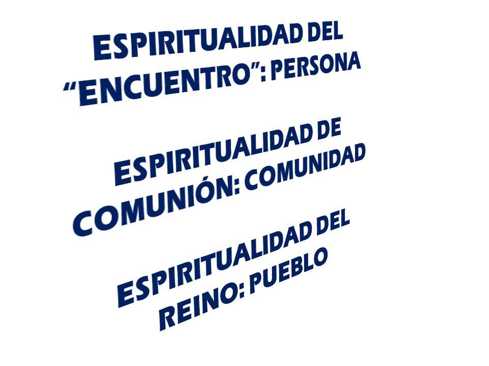 ESPIRITUALIDAD DEL ENCUENTRO : PERSONA ESPIRITUALIDAD DE COMUNIÓN: COMUNIDAD ESPIRITUALIDAD DEL REINO: PUEBLO