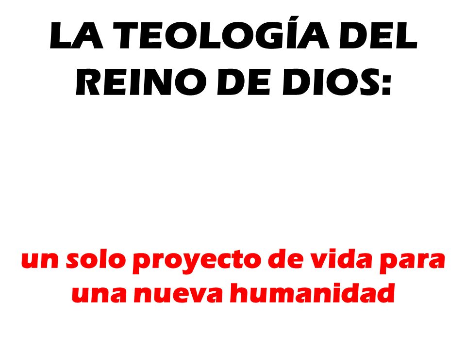 LA TEOLOGÍA DEL REINO DE DIOS: un solo proyecto de vida para una nueva humanidad