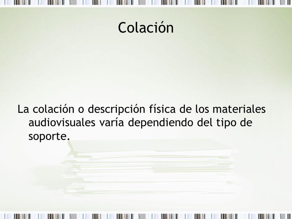 Colación La colación o descripción física de los materiales audiovisuales varía dependiendo del tipo de soporte.