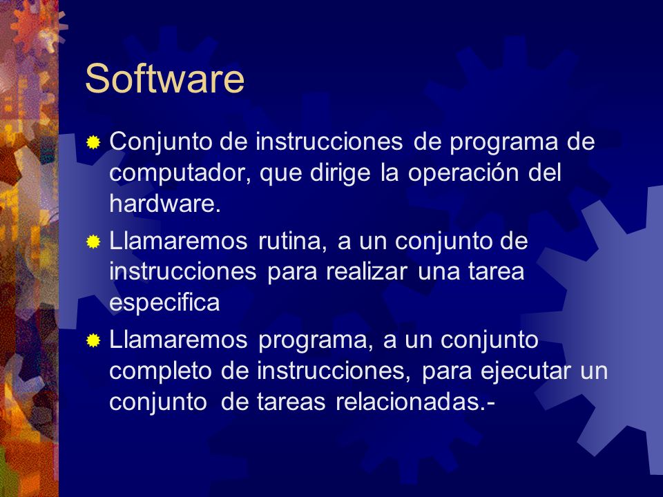 Software Conjunto de instrucciones de programa de computador, que dirige la operación del hardware.