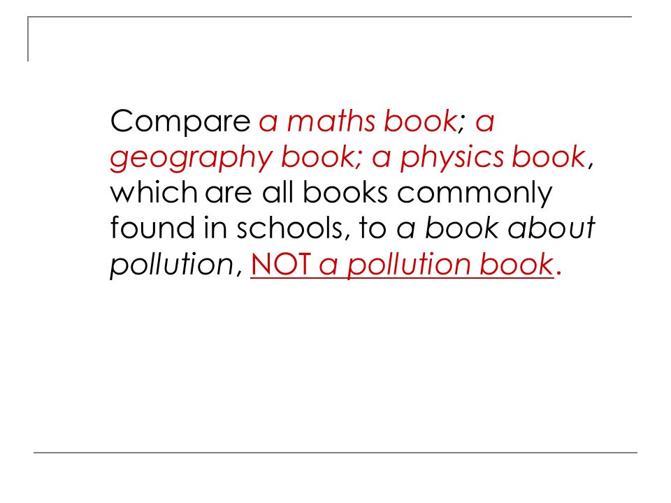 Compare a maths book; a geography book; a physics book, which are all books commonly found in schools, to a book about pollution, NOT a pollution book.