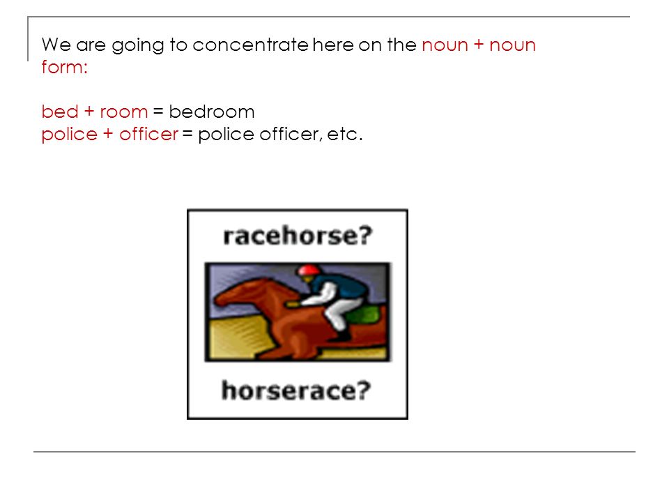 We are going to concentrate here on the noun + noun form: bed + room = bedroom