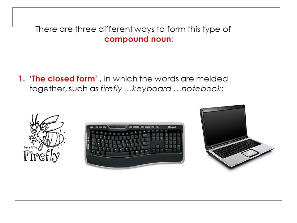 There are three different ways to form this type of compound noun: