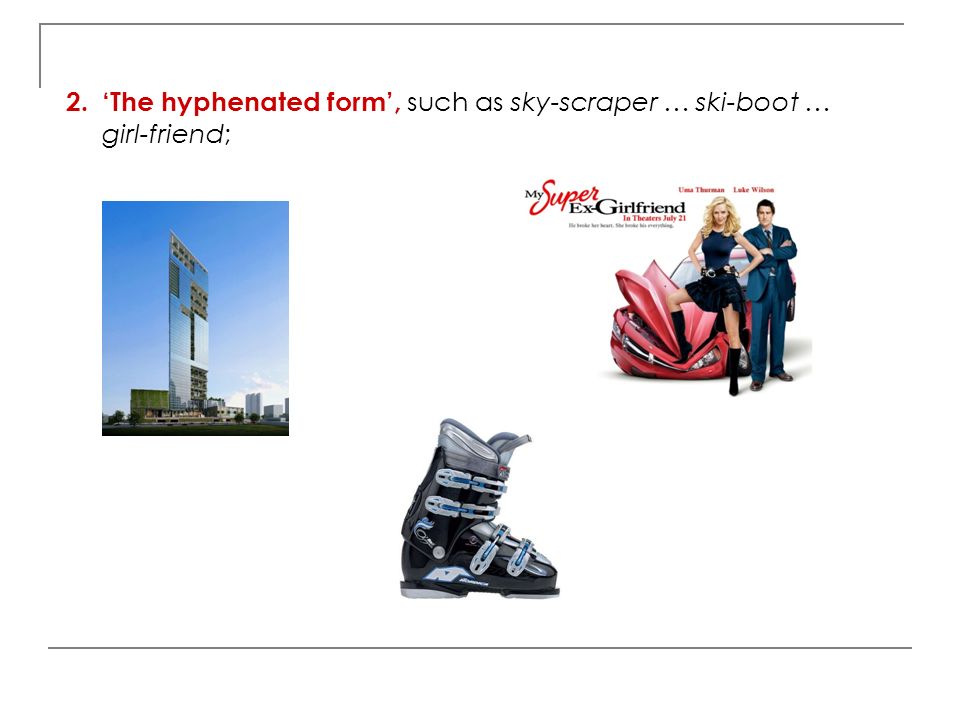 ‘The hyphenated form’, such as sky-scraper … ski-boot … girl-friend;