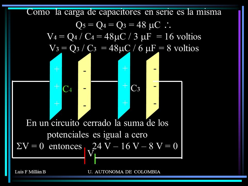 Como la carga de capacitores en serie es la misma Q5 = Q4 = Q3 = 48 mC \ V4 = Q4 / C4 = 48mC / 3 mF = 16 voltios V3 = Q3 / C3 = 48mC / 6 mF = 8 voltios