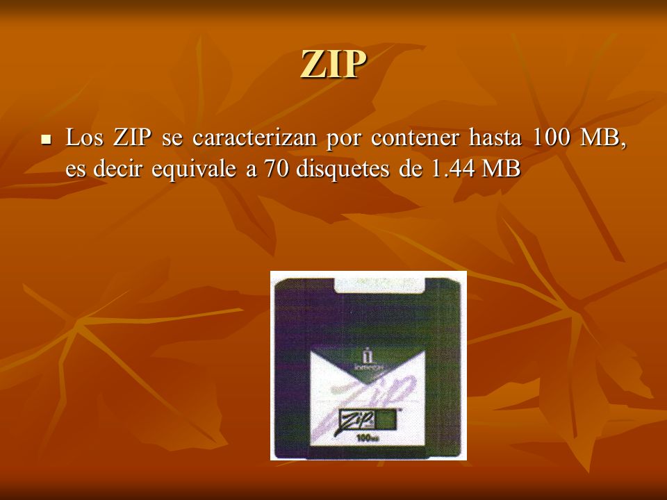 ZIP Los ZIP se caracterizan por contener hasta 100 MB, es decir equivale a 70 disquetes de 1.44 MB