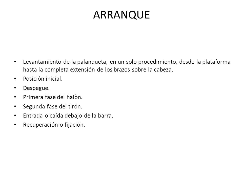 ARRANQUE Levantamiento de la palanqueta, en un solo procedimiento, desde la plataforma hasta la completa extensión de los brazos sobre la cabeza.