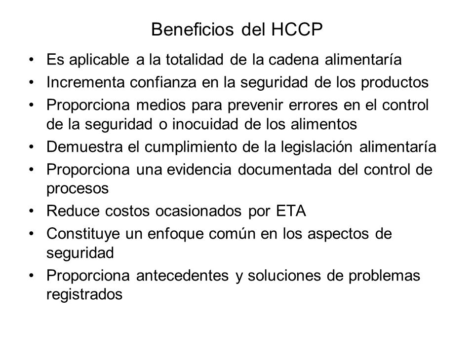Beneficios del HCCP Es aplicable a la totalidad de la cadena alimentaría. Incrementa confianza en la seguridad de los productos.