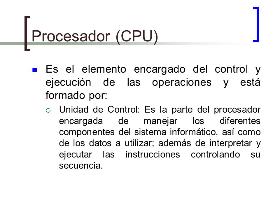 Procesador (CPU) Es el elemento encargado del control y ejecución de las operaciones y está formado por:
