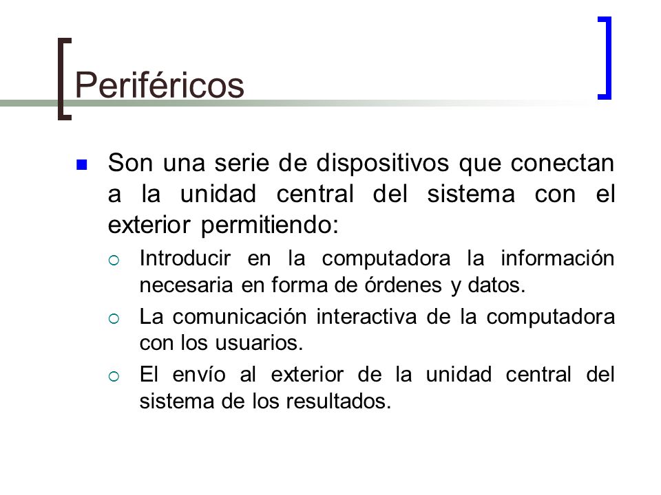 Periféricos Son una serie de dispositivos que conectan a la unidad central del sistema con el exterior permitiendo:
