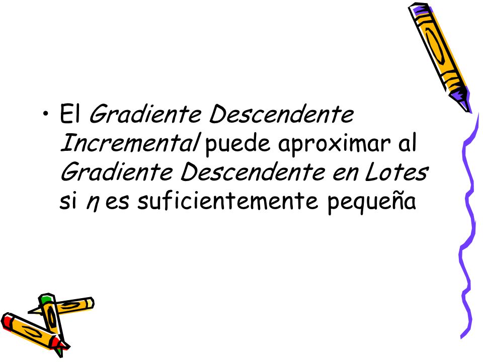 El Gradiente Descendente Incremental puede aproximar al Gradiente Descendente en Lotes si η es suficientemente pequeña