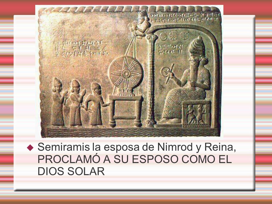 Semiramis la esposa de Nimrod y Reina, PROCLAMÓ A SU ESPOSO COMO EL DIOS SOLAR