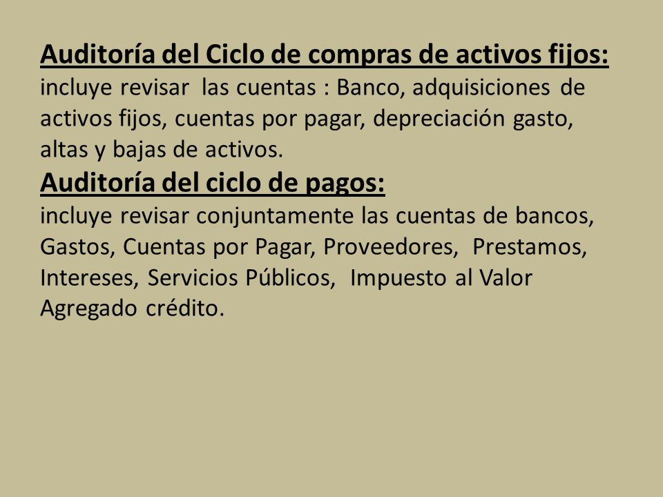 Auditoría del Ciclo de compras de activos fijos: incluye revisar las cuentas : Banco, adquisiciones de activos fijos, cuentas por pagar, depreciación gasto, altas y bajas de activos.