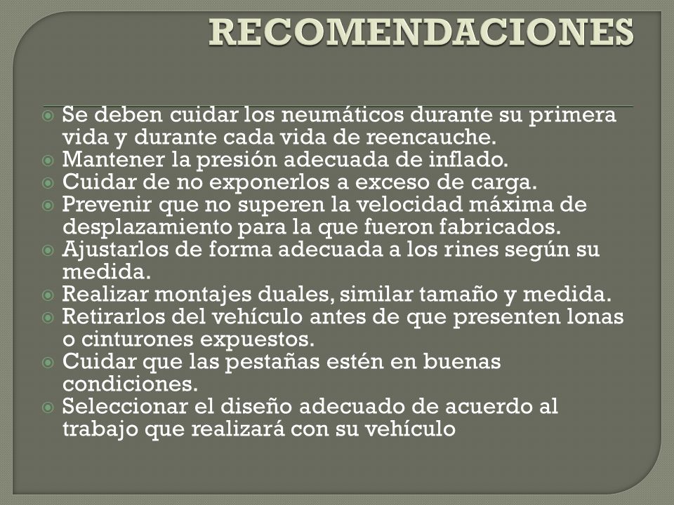 RECOMENDACIONES Se deben cuidar los neumáticos durante su primera vida y durante cada vida de reencauche.