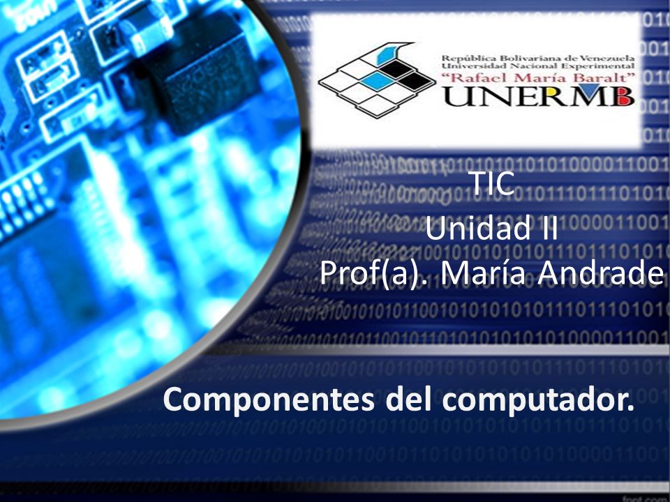 TIC Unidad II Prof(a). María Andrade Componentes del computador.