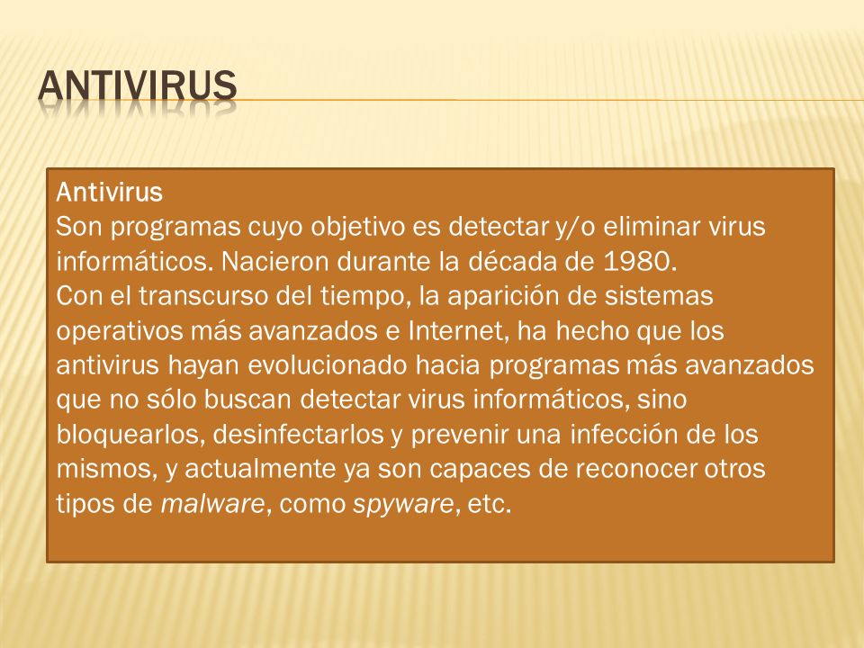 Antivirus Antivirus. Son programas cuyo objetivo es detectar y/o eliminar virus informáticos. Nacieron durante la década de