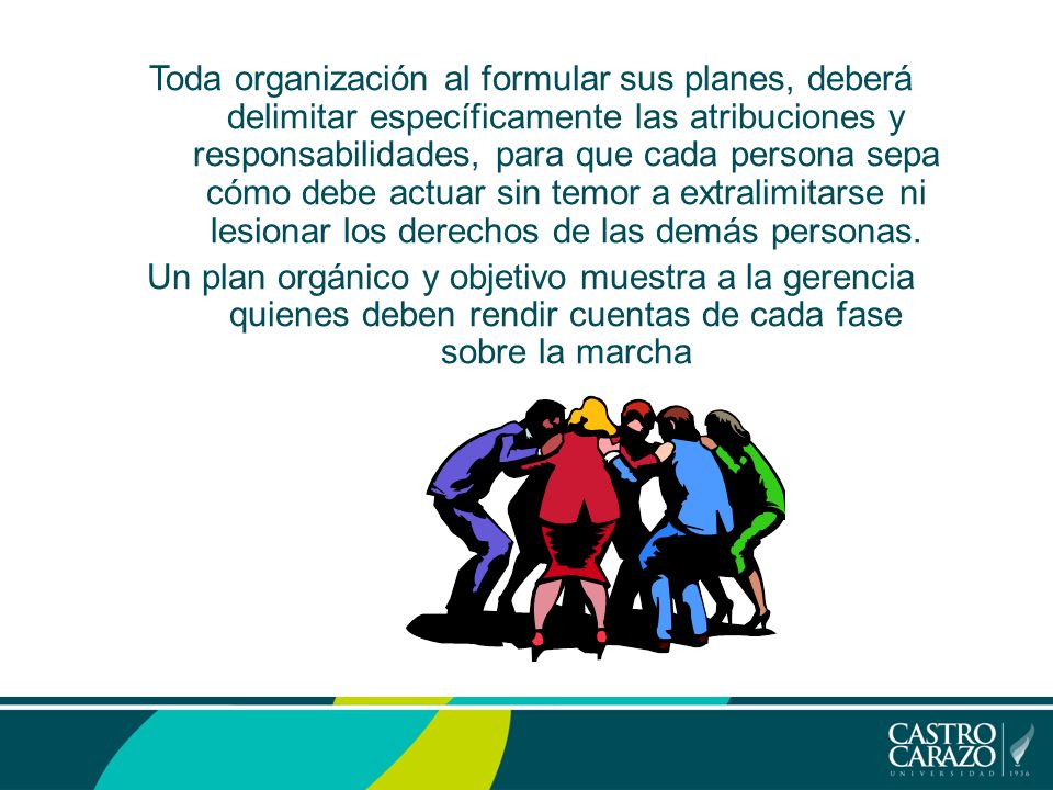 Toda organización al formular sus planes, deberá delimitar específicamente las atribuciones y responsabilidades, para que cada persona sepa cómo debe actuar sin temor a extralimitarse ni lesionar los derechos de las demás personas.