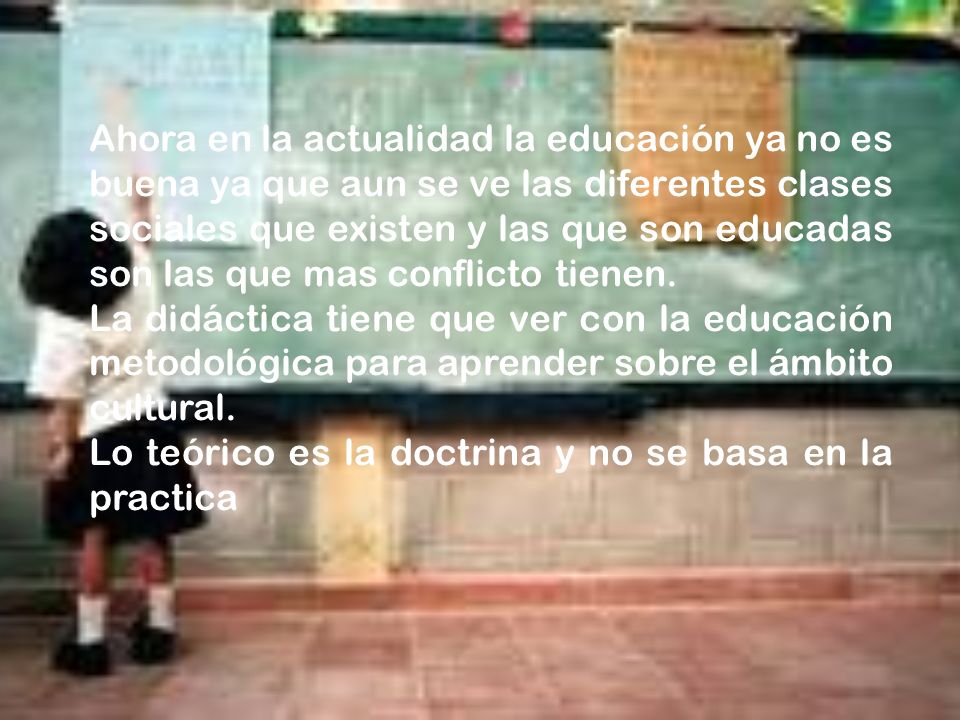 Ahora en la actualidad la educación ya no es buena ya que aun se ve las diferentes clases sociales que existen y las que son educadas son las que mas conflicto tienen.