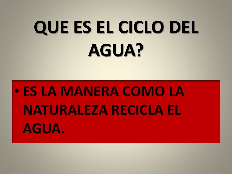 QUE ES EL CICLO DEL AGUA ES LA MANERA COMO LA NATURALEZA RECICLA EL AGUA.