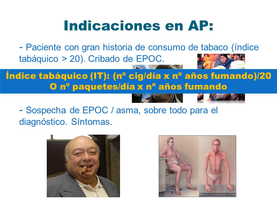 Indicaciones en AP: Paciente con gran historia de consumo de tabaco (índice tabáquico > 20). Cribado de EPOC.
