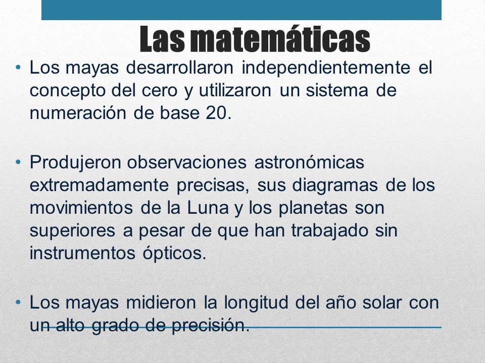 Las matemáticas Los mayas desarrollaron independientemente el concepto del cero y utilizaron un sistema de numeración de base 20.