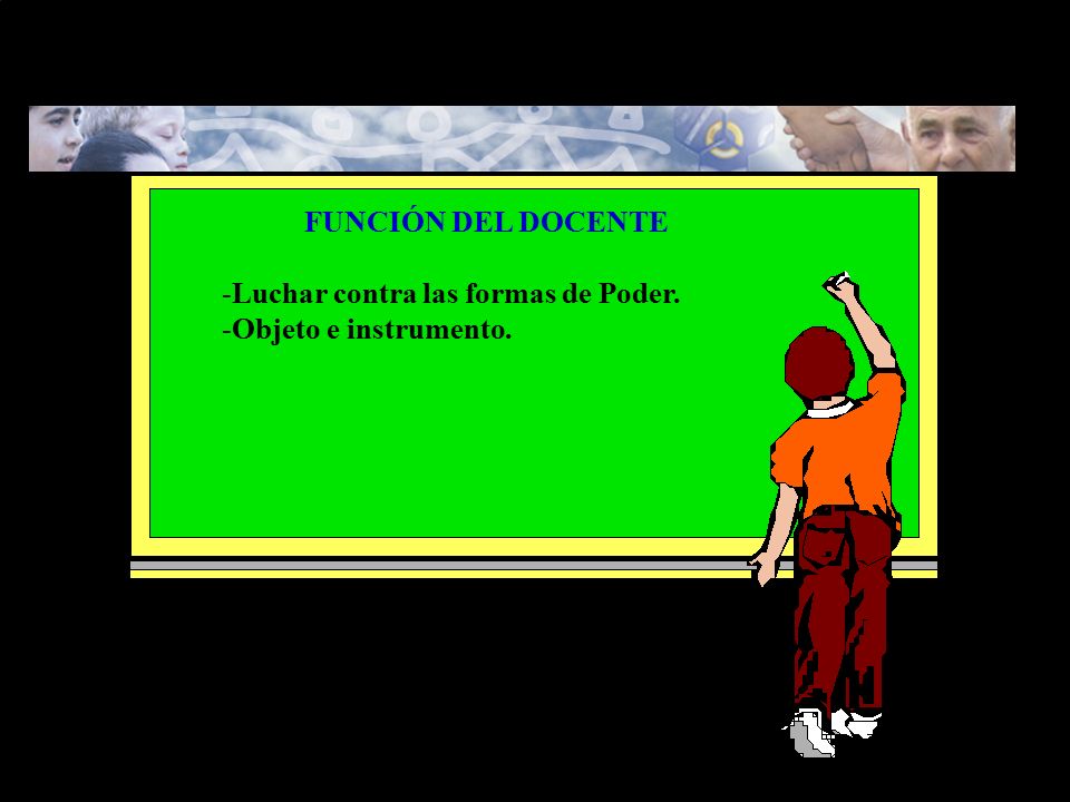 FUNCIÓN DEL DOCENTE Luchar contra las formas de Poder. Objeto e instrumento.