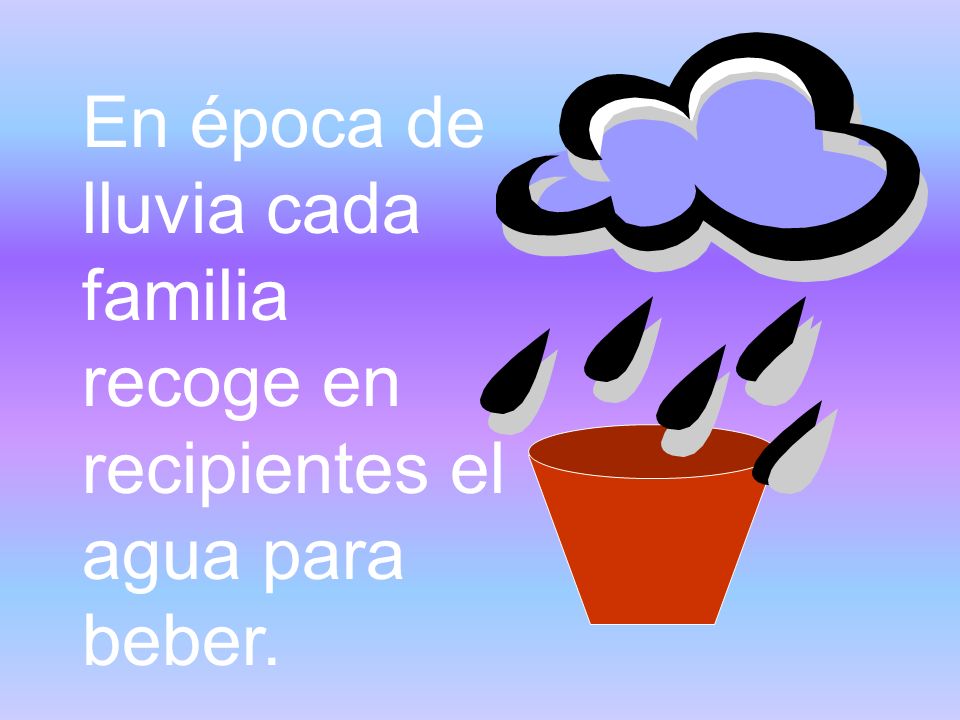 En época de lluvia cada familia recoge en recipientes el agua para beber.