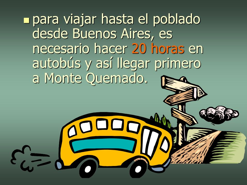 para viajar hasta el poblado desde Buenos Aires, es necesario hacer 20 horas en autobús y así llegar primero a Monte Quemado.