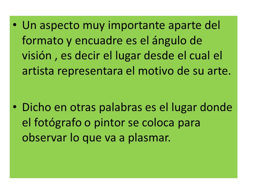 Un aspecto muy importante aparte del formato y encuadre es el ángulo de visión , es decir el lugar desde el cual el artista representara el motivo de su arte.