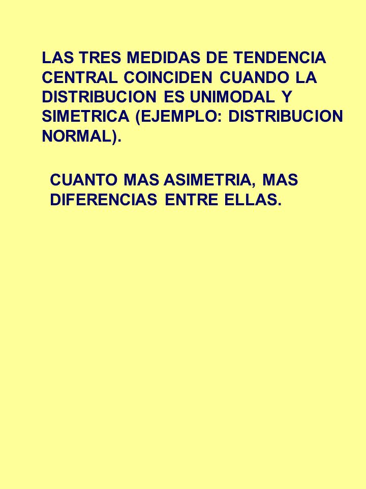 LAS TRES MEDIDAS DE TENDENCIA CENTRAL COINCIDEN CUANDO LA DISTRIBUCION ES UNIMODAL Y SIMETRICA (EJEMPLO: DISTRIBUCION NORMAL).