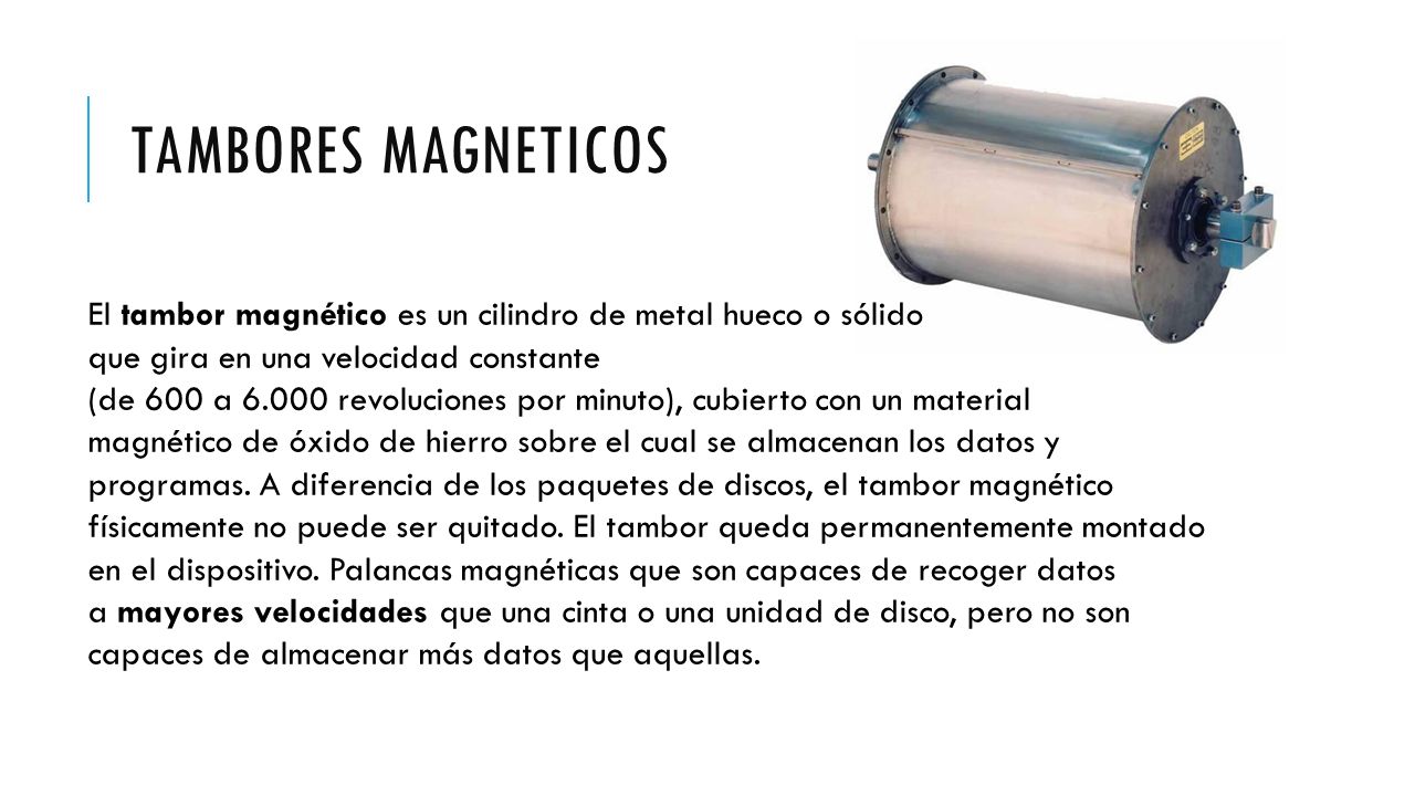 Tambores magneticos El tambor magnético es un cilindro de metal hueco o sólido. que gira en una velocidad constante.