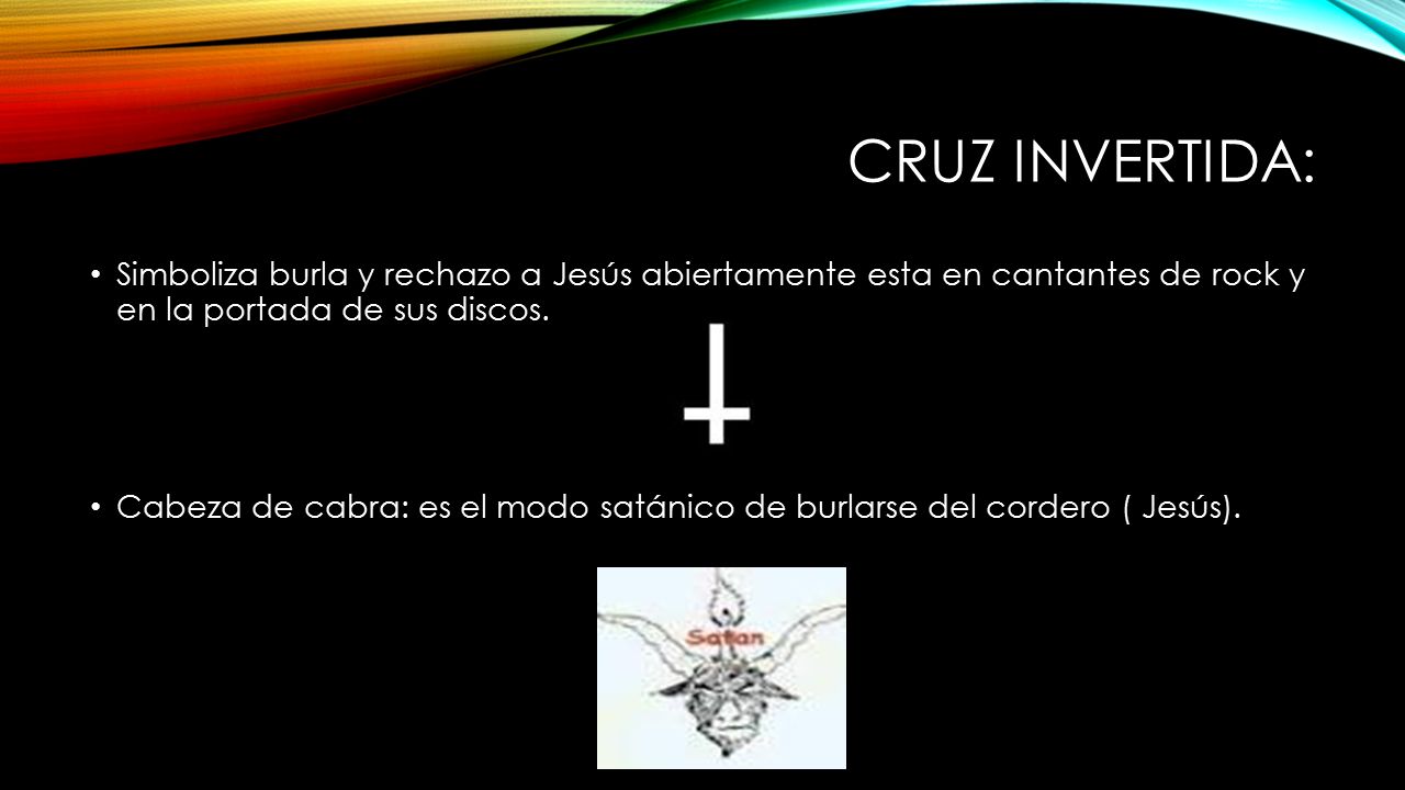 Cruz invertida: Simboliza burla y rechazo a Jesús abiertamente esta en cantantes de rock y en la portada de sus discos.