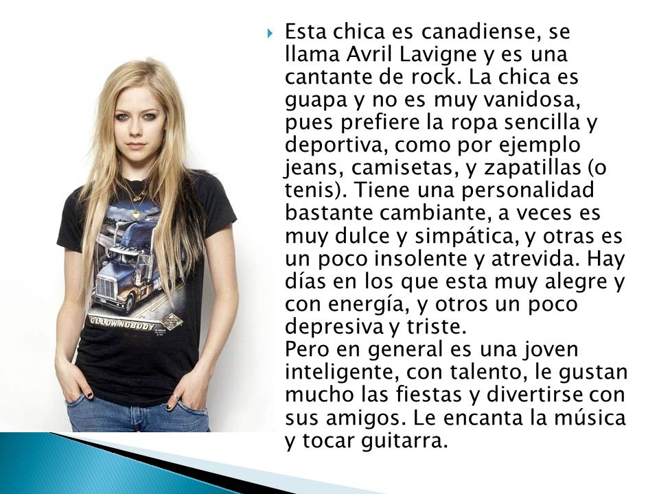 Esta chica es canadiense, se llama Avril Lavigne y es una cantante de rock.