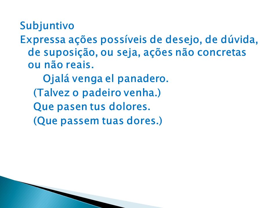 Subjuntivo Expressa ações possíveis de desejo, de dúvida, de suposição, ou seja, ações não concretas ou não reais.